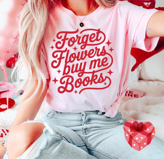 Forget Flowers, Buy Me Books Shirt, Bookworm Shirt, Bookish Valentine Shirt